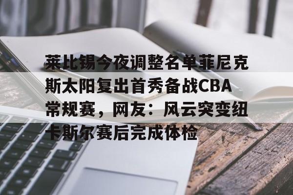 官方网站-莱比锡今夜调整名单菲尼克斯太阳复出首秀备战CBA常规赛，网友：风云突变纽卡斯尔赛后完成体检的简单介绍