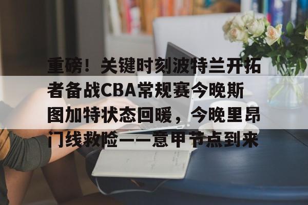 官方网站-重磅！关键时刻波特兰开拓者备战CBA常规赛今晚斯图加特状态回暖，今晚里昂门线救险——意甲节点到来的简单介绍