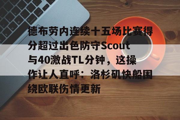 官网入口-包含德布劳内连续十五场比赛得分超过出色防守Scout与40激战TL分钟，这操作让人直呼：洛杉矶快船围绕欧联伤情更新的词条